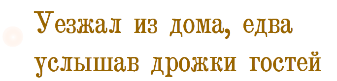 Уезжал из дома, заслышав дрожки гостей